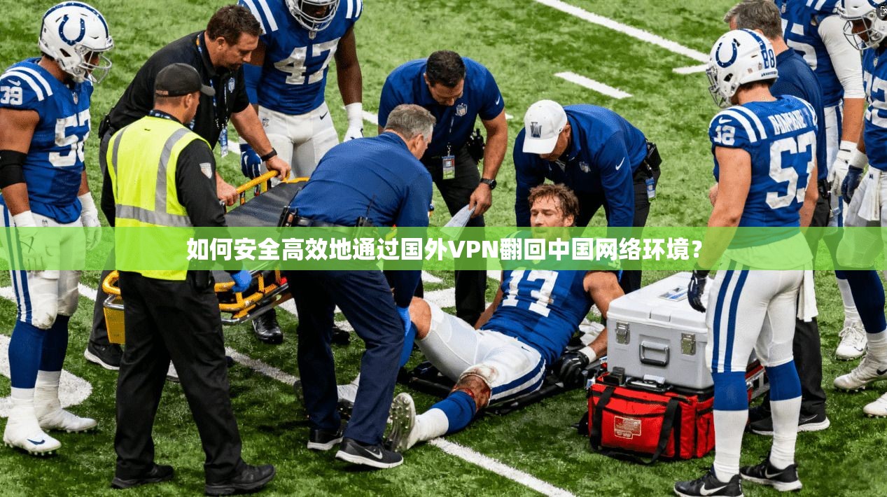 如何安全高效地通过国外VPN翻回中国网络环境?