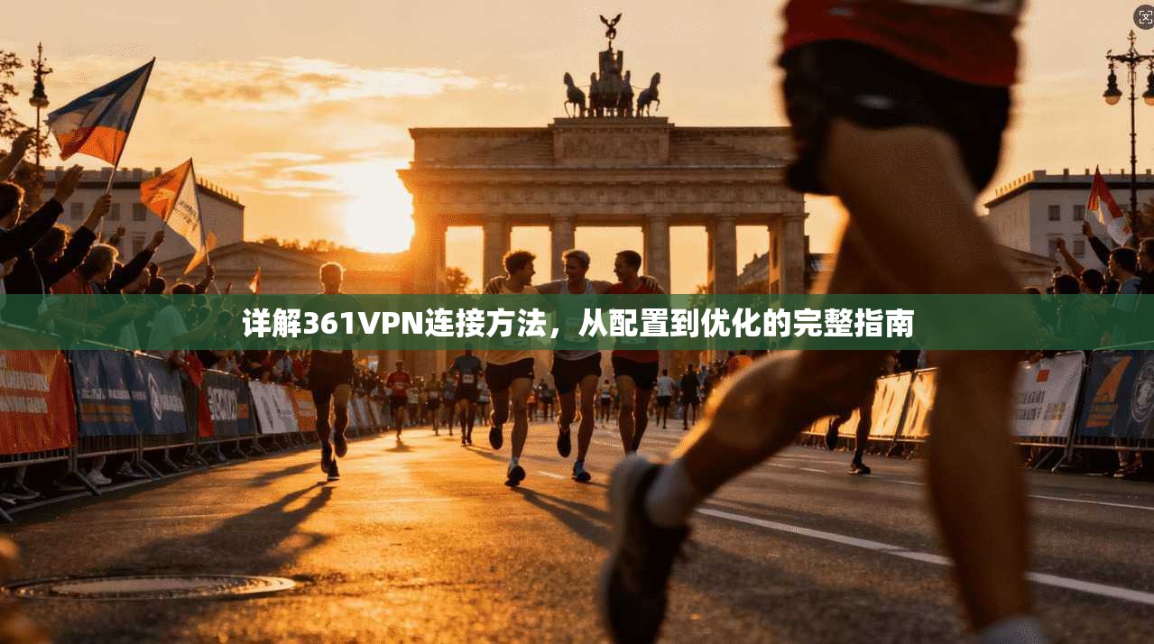 详解361VPN连接方法,从配置到优化的完整指南