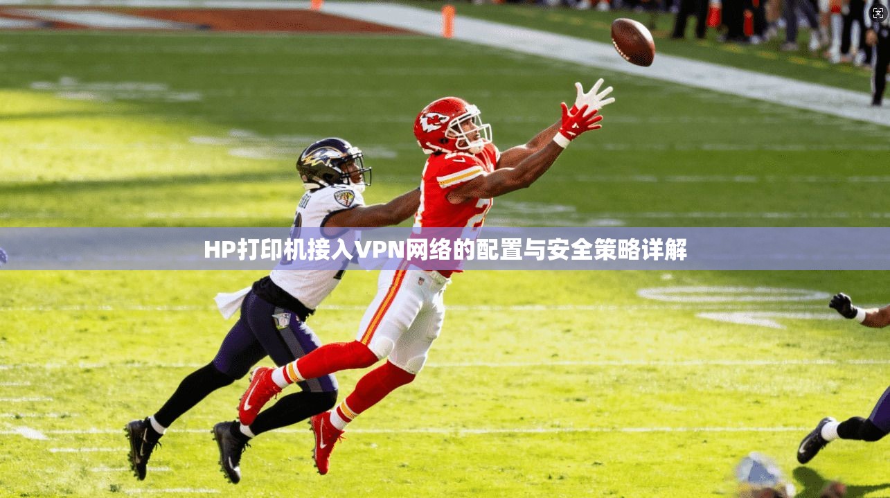 HP打印机接入VPN网络的配置与安全策略详解