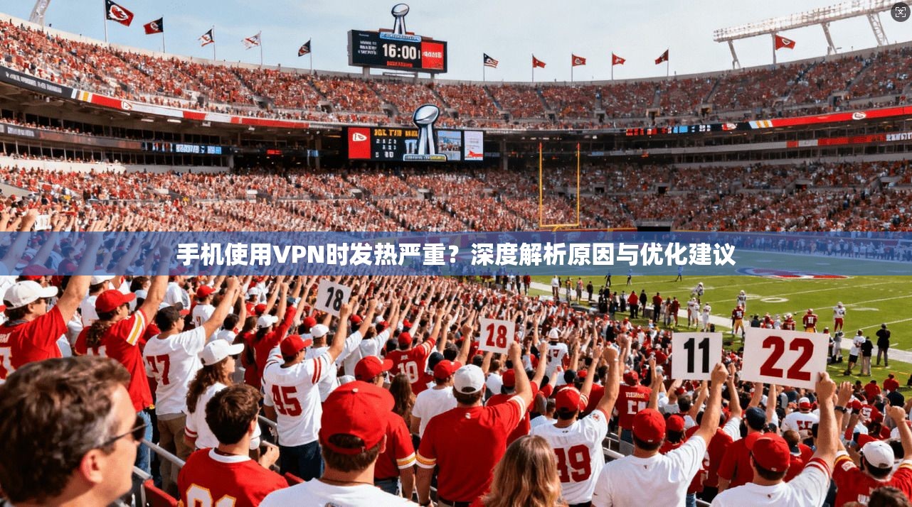 手机使用VPN时发热严重？深度解析原因与优化建议