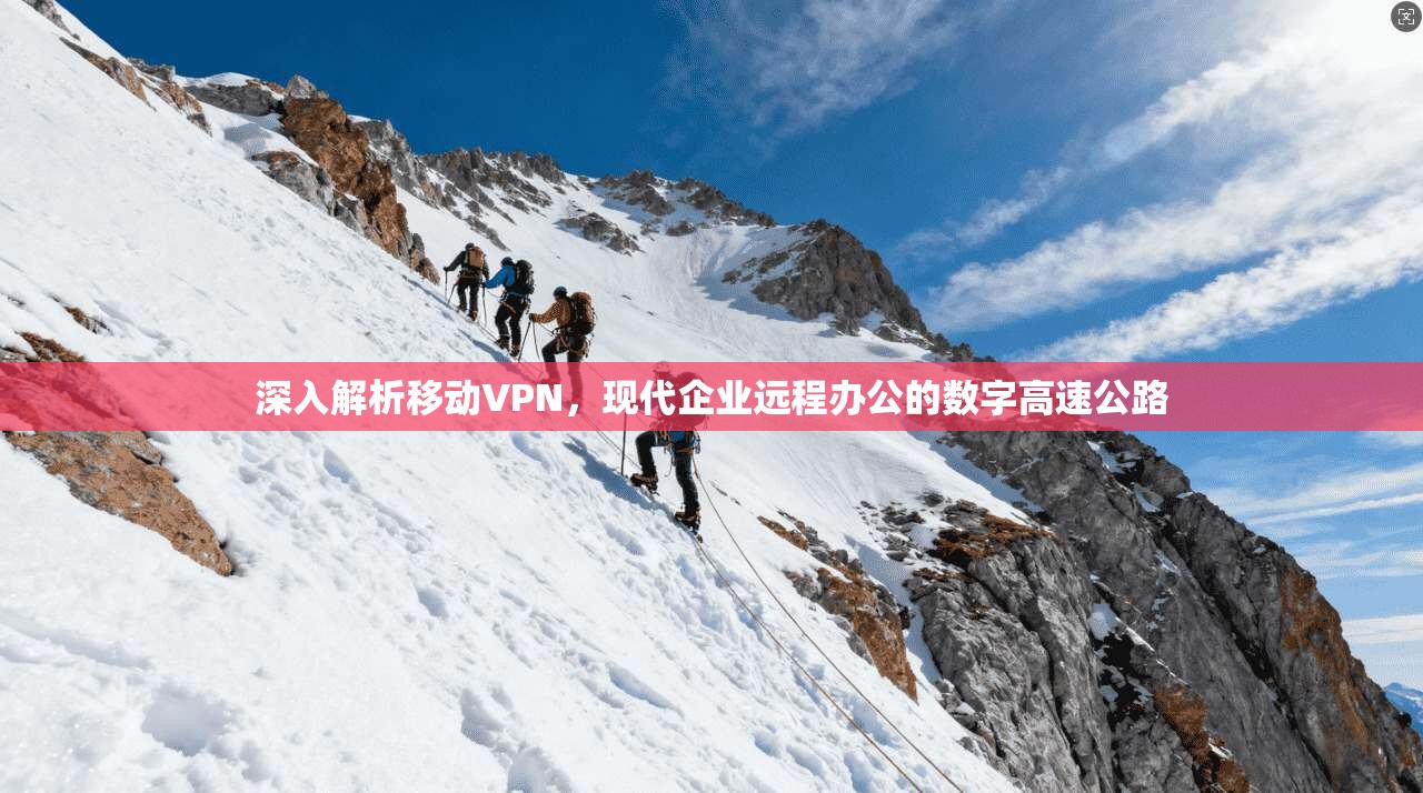 深入解析移动VPN，现代企业远程办公的数字高速公路