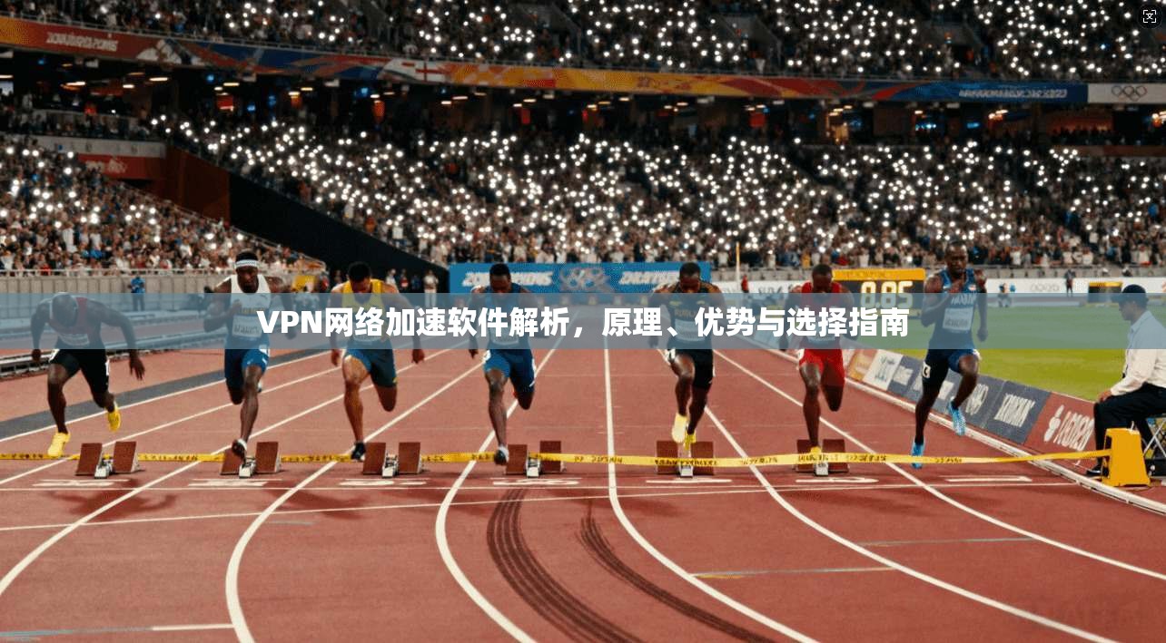 VPN网络加速软件解析，原理、优势与选择指南