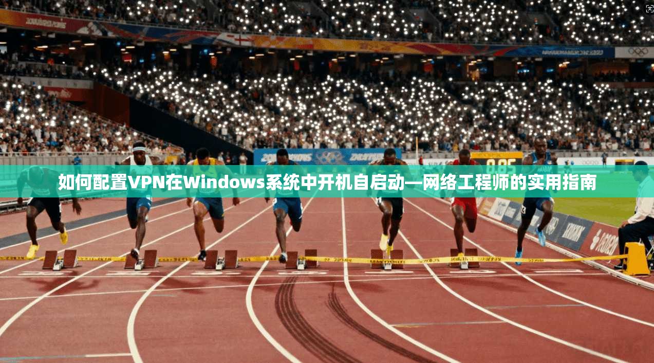 如何配置VPN在Windows系统中开机自启动—网络工程师的实用指南