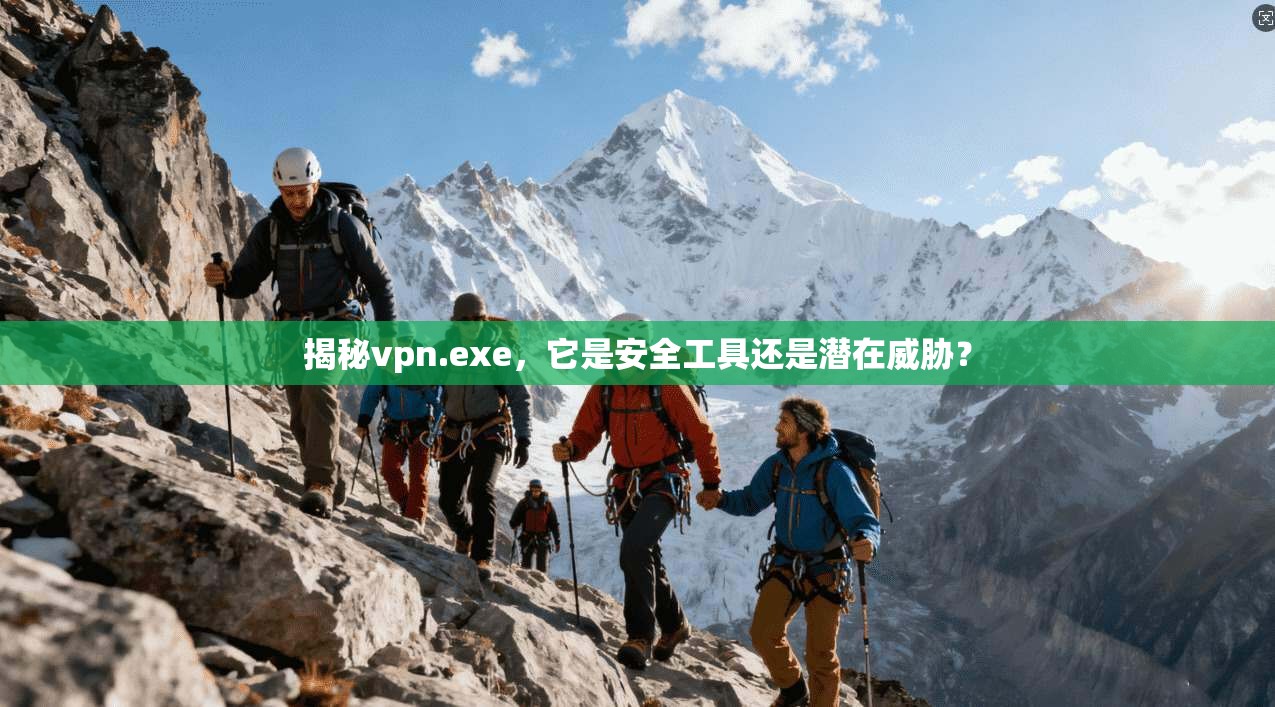 揭秘vpn.exe，它是安全工具还是潜在威胁？