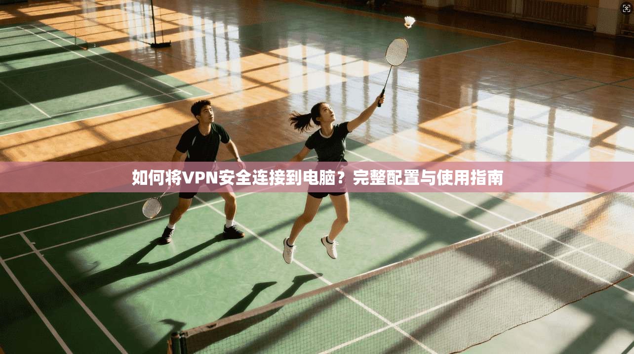 如何将VPN安全连接到电脑？完整配置与使用指南
