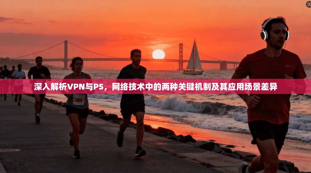 深入解析VPN与PS,网络技术中的两种关键机制及其应用场景差异