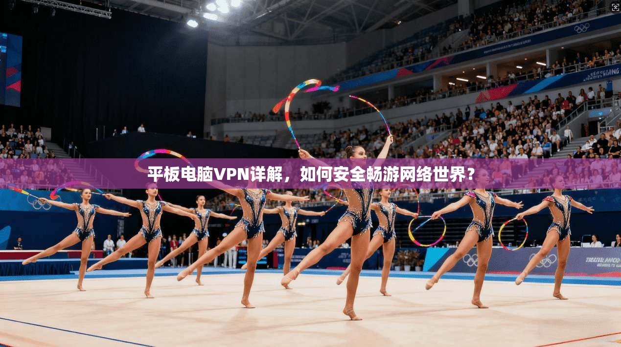 平板电脑VPN详解,如何安全畅游网络世界?