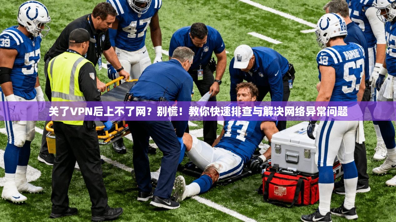 关了VPN后上不了网？别慌！教你快速排查与解决网络异常问题