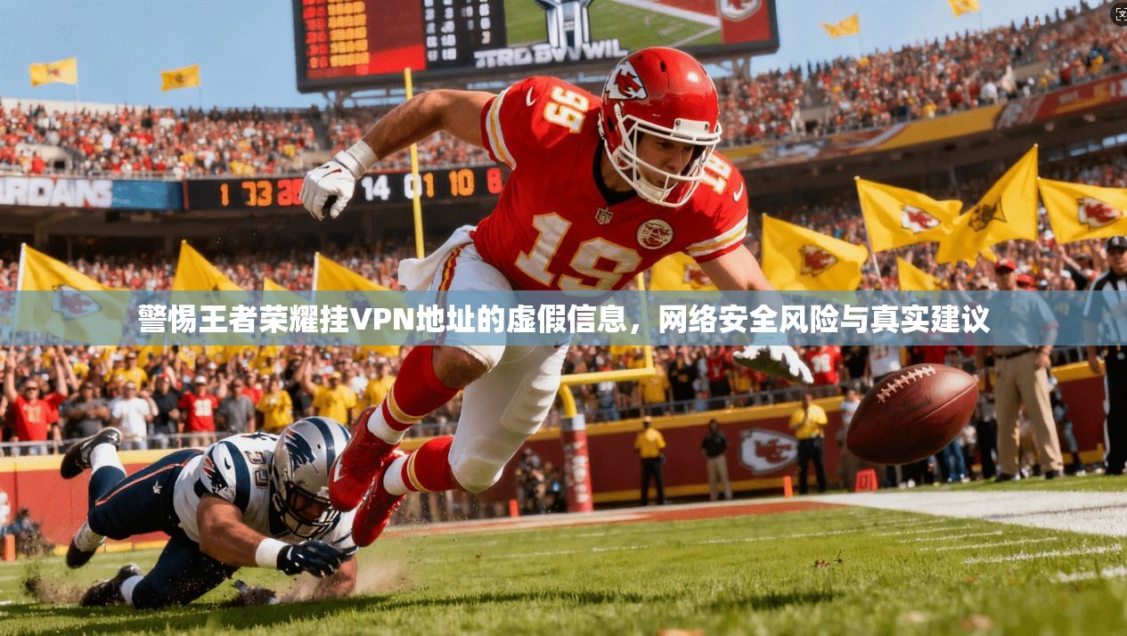 警惕王者荣耀挂VPN地址的虚假信息,网络安全风险与真实建议