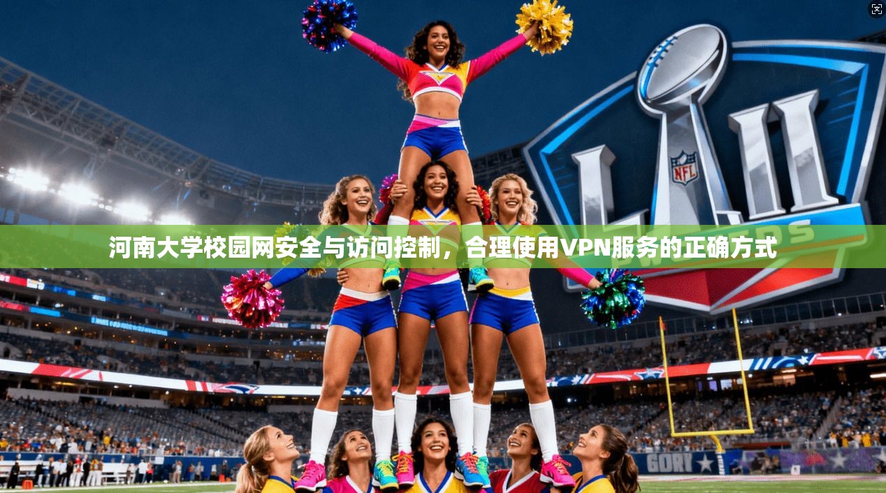 河南大学校园网安全与访问控制,合理使用VPN服务的正确方式