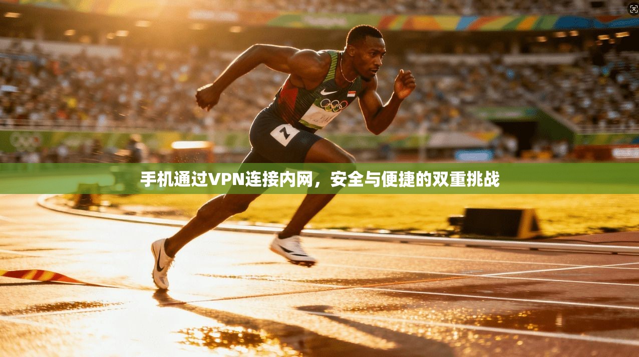 手机通过VPN连接内网，安全与便捷的双重挑战