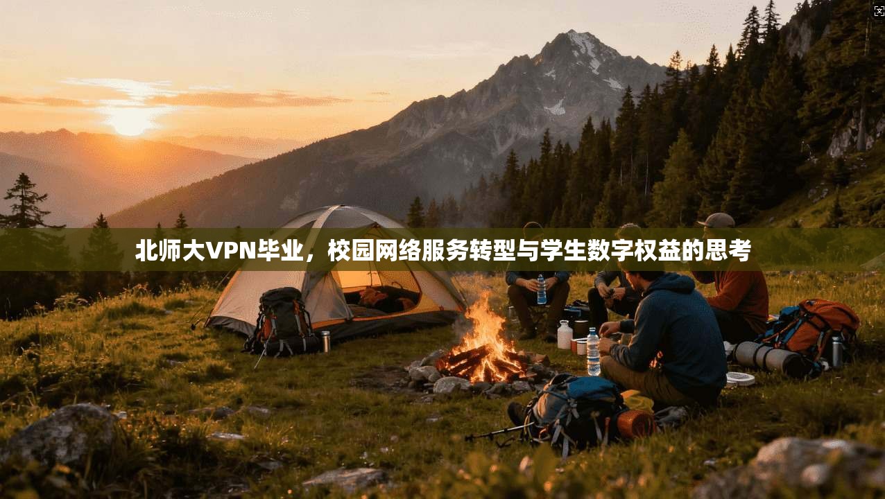 北师大VPN毕业，校园网络服务转型与学生数字权益的思考