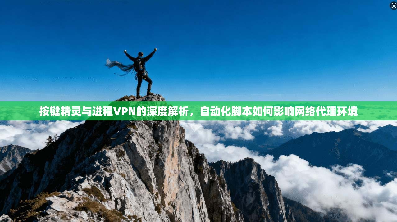按键精灵与进程VPN的深度解析,自动化脚本如何影响网络代理环境