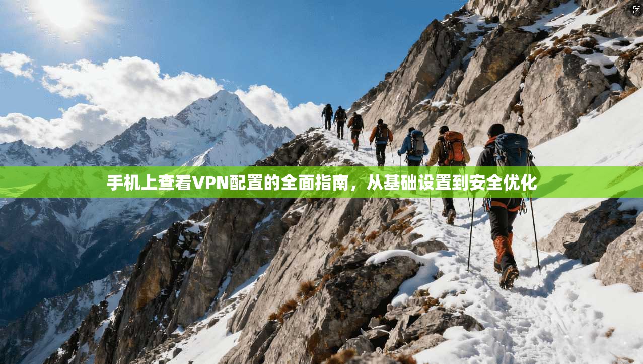 手机上查看VPN配置的全面指南，从基础设置到安全优化