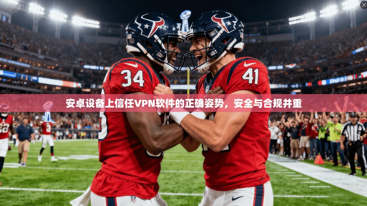 安卓设备上信任VPN软件的正确姿势，安全与合规并重