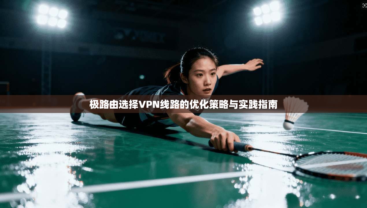 极路由选择VPN线路的优化策略与实践指南