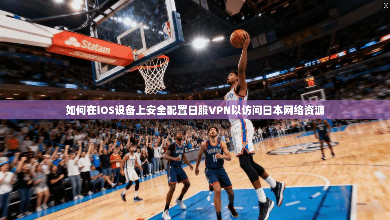 如何在iOS设备上安全配置日服VPN以访问日本网络资源