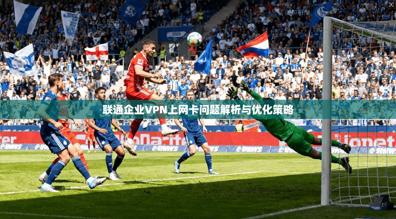 联通企业VPN上网卡问题解析与优化策略