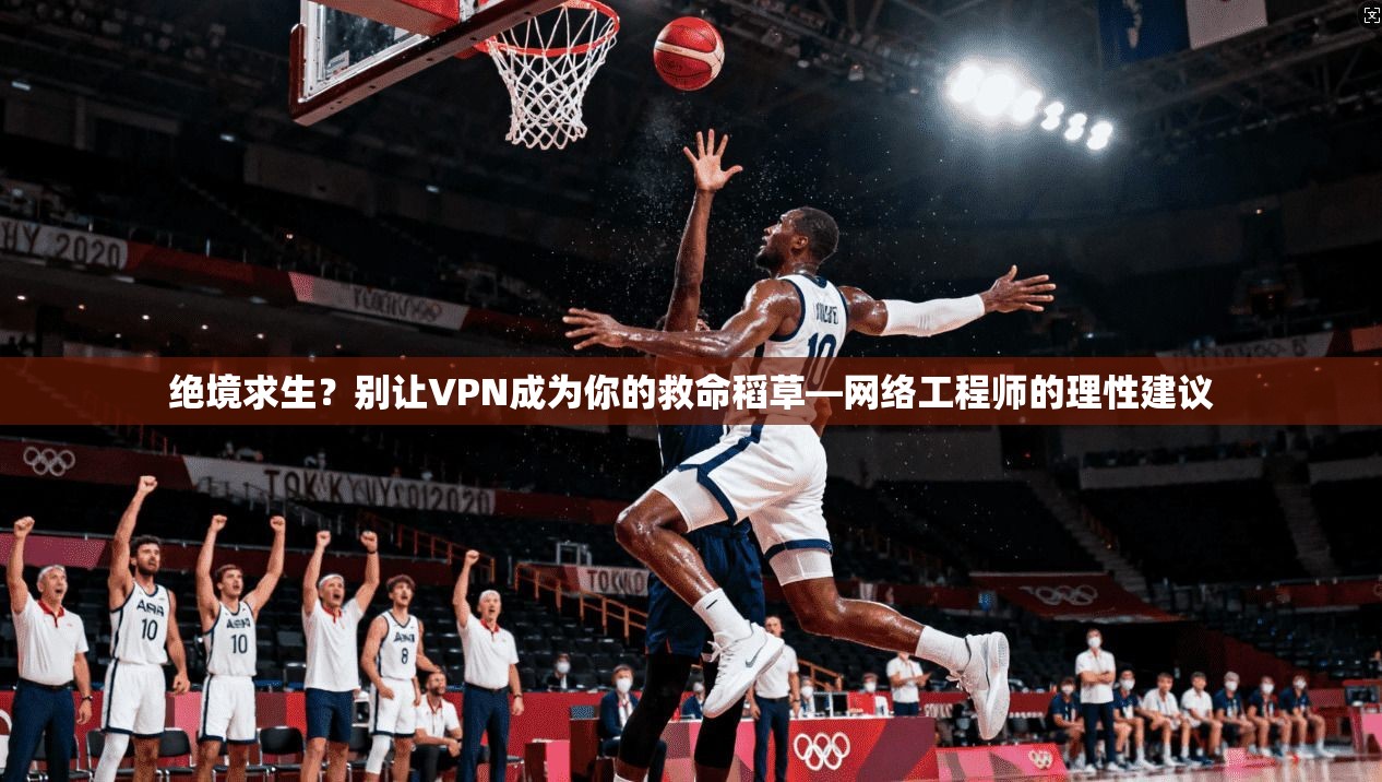 绝境求生？别让VPN成为你的救命稻草—网络工程师的理性建议