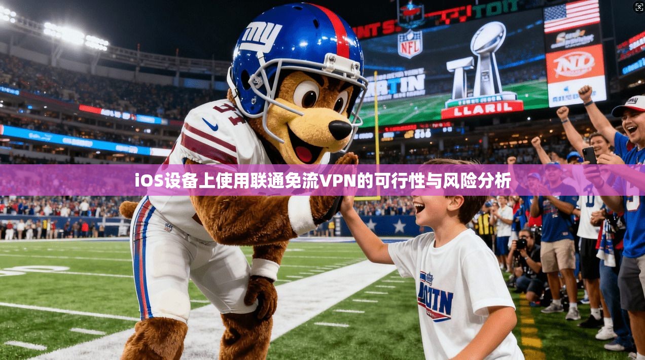 iOS设备上使用联通免流VPN的可行性与风险分析