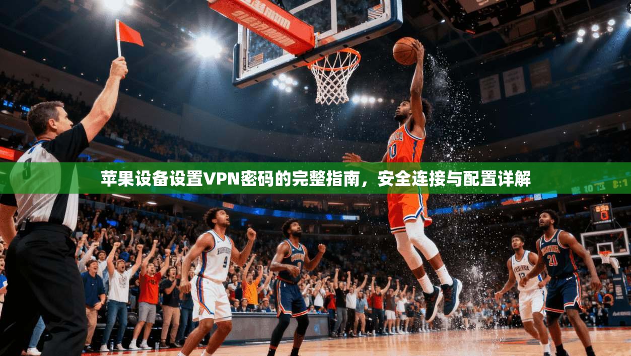 苹果设备设置VPN密码的完整指南，安全连接与配置详解