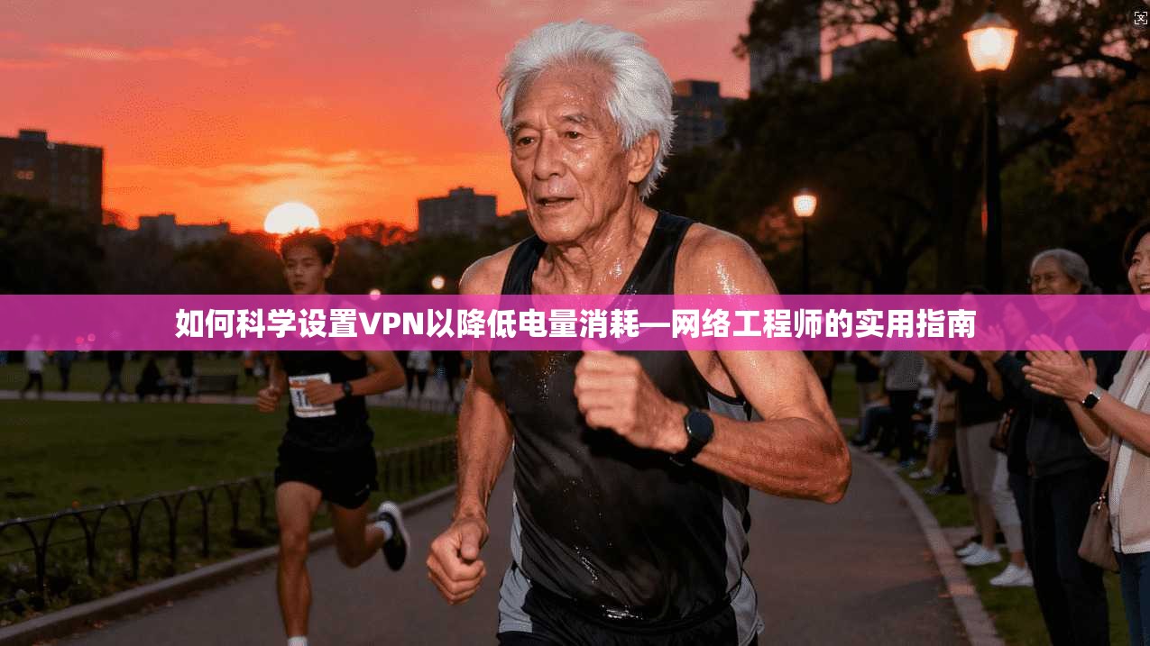 如何科学设置VPN以降低电量消耗—网络工程师的实用指南
