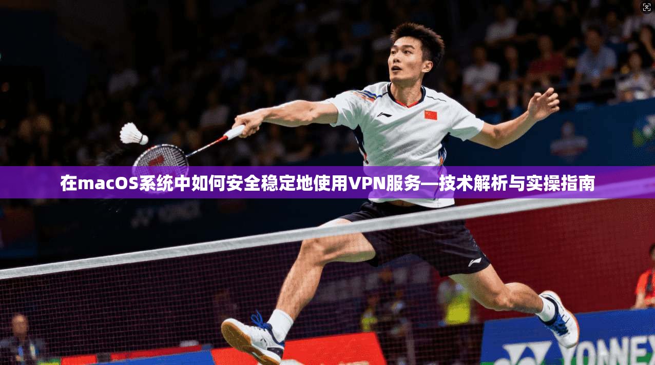 在macOS系统中如何安全稳定地使用VPN服务—技术解析与实操指南