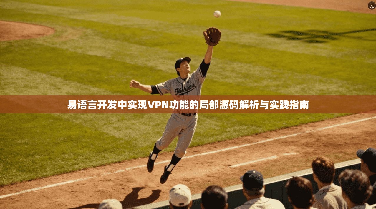 易语言开发中实现VPN功能的局部源码解析与实践指南