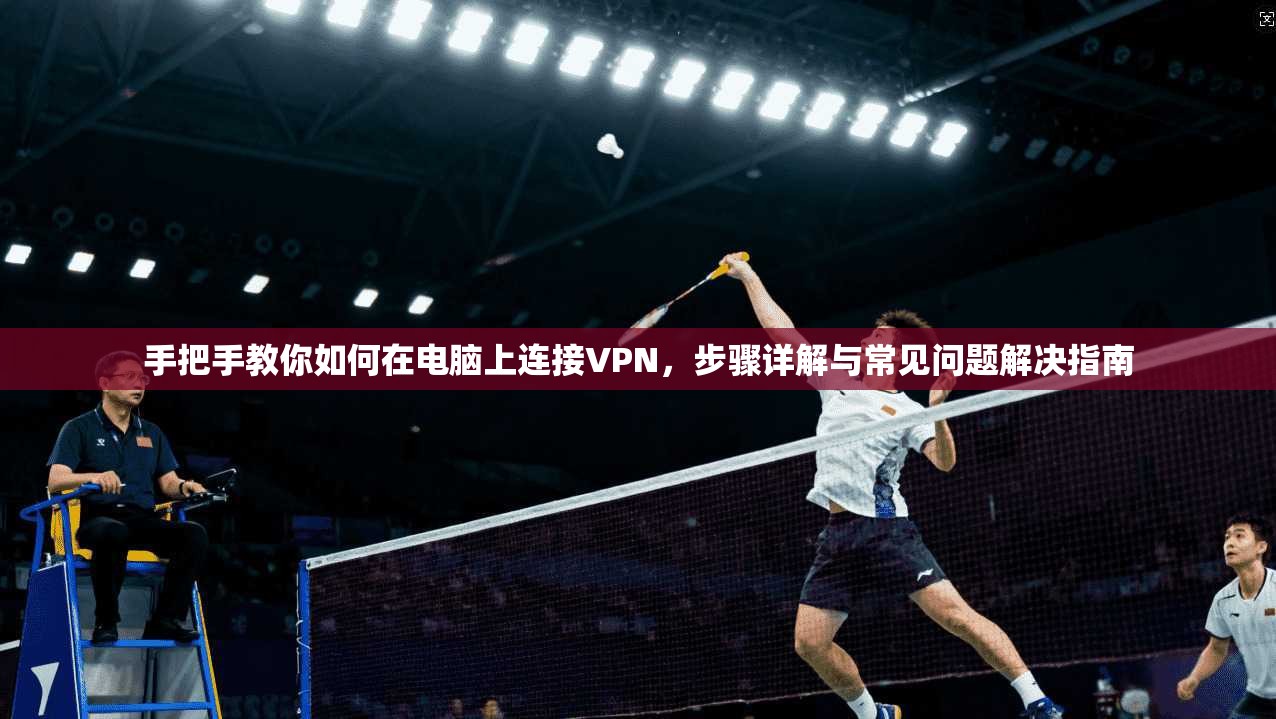 手把手教你如何在电脑上连接VPN，步骤详解与常见问题解决指南