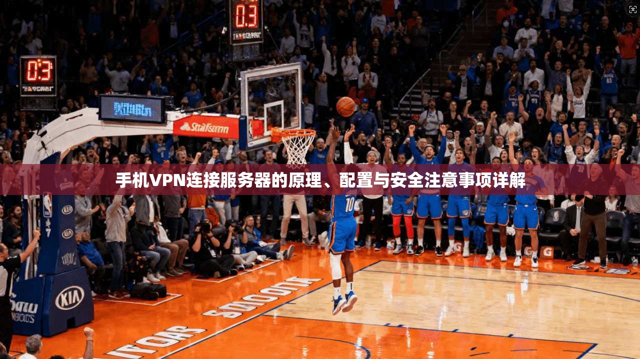 手机VPN连接服务器的原理、配置与安全注意事项详解