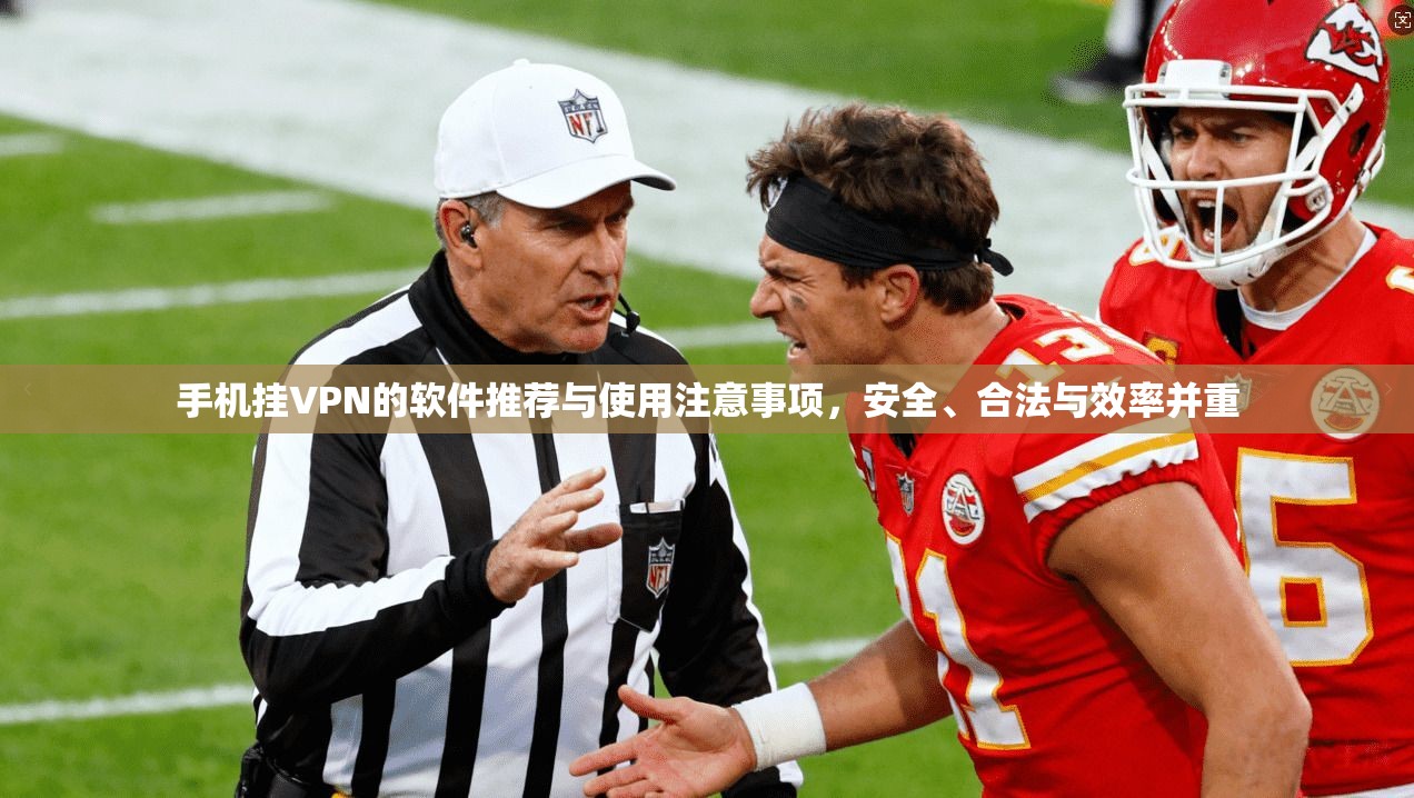 手机挂VPN的软件推荐与使用注意事项，安全、合法与效率并重