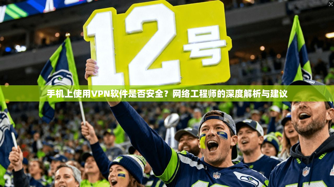 手机上使用VPN软件是否安全？网络工程师的深度解析与建议