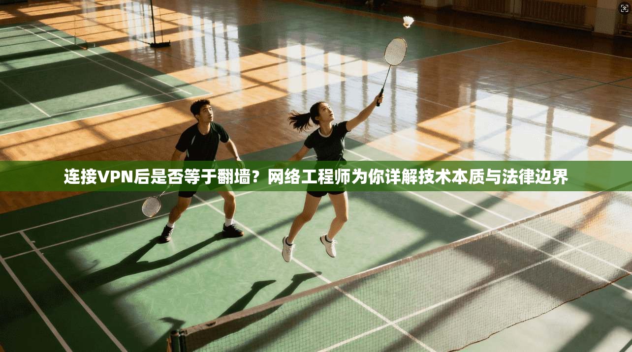 连接VPN后是否等于翻墙？网络工程师为你详解技术本质与法律边界