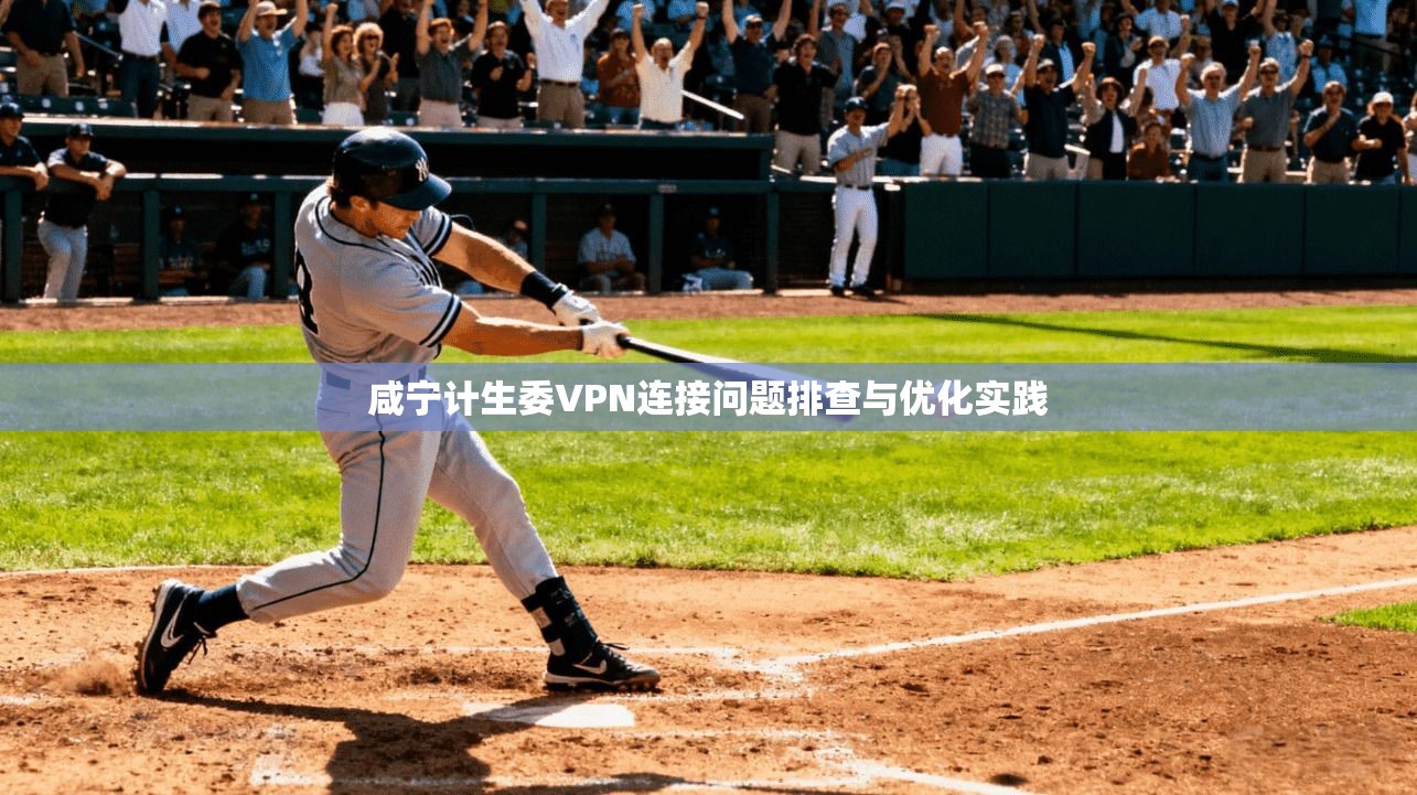 咸宁计生委VPN连接问题排查与优化实践