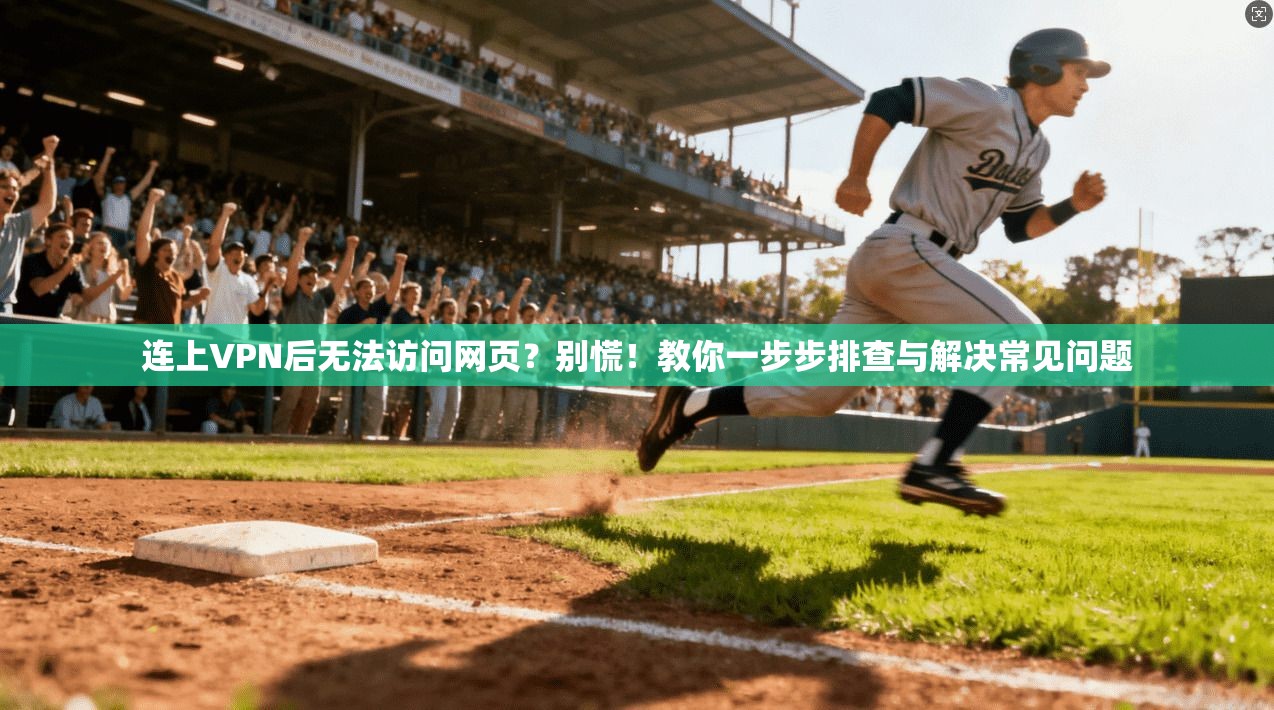 连上VPN后无法访问网页？别慌！教你一步步排查与解决常见问题