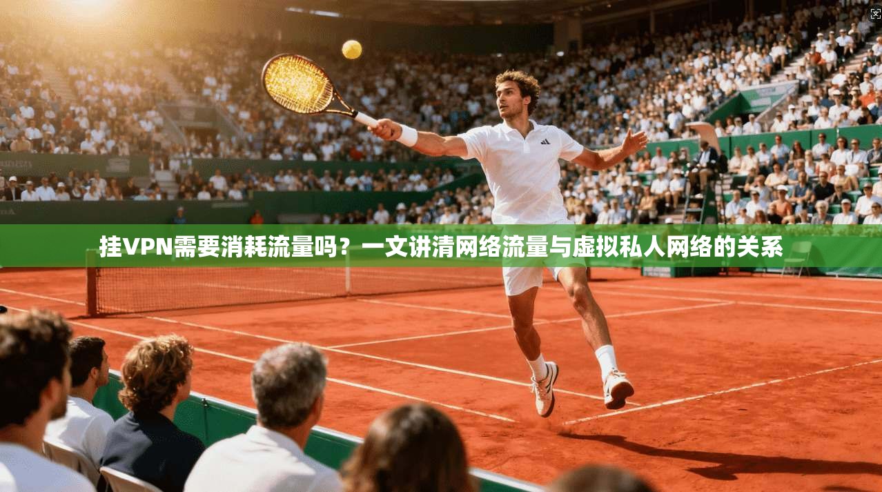 挂VPN需要消耗流量吗？一文讲清网络流量与虚拟私人网络的关系