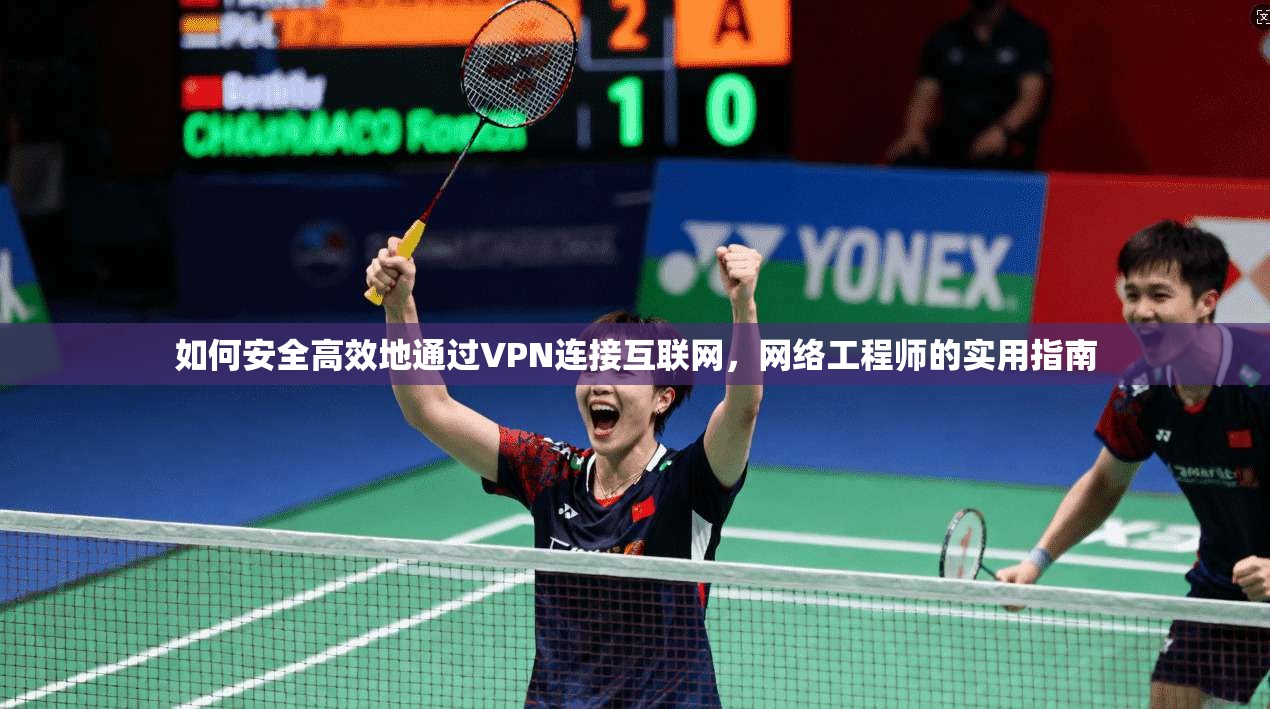 如何安全高效地通过VPN连接互联网,网络工程师的实用指南