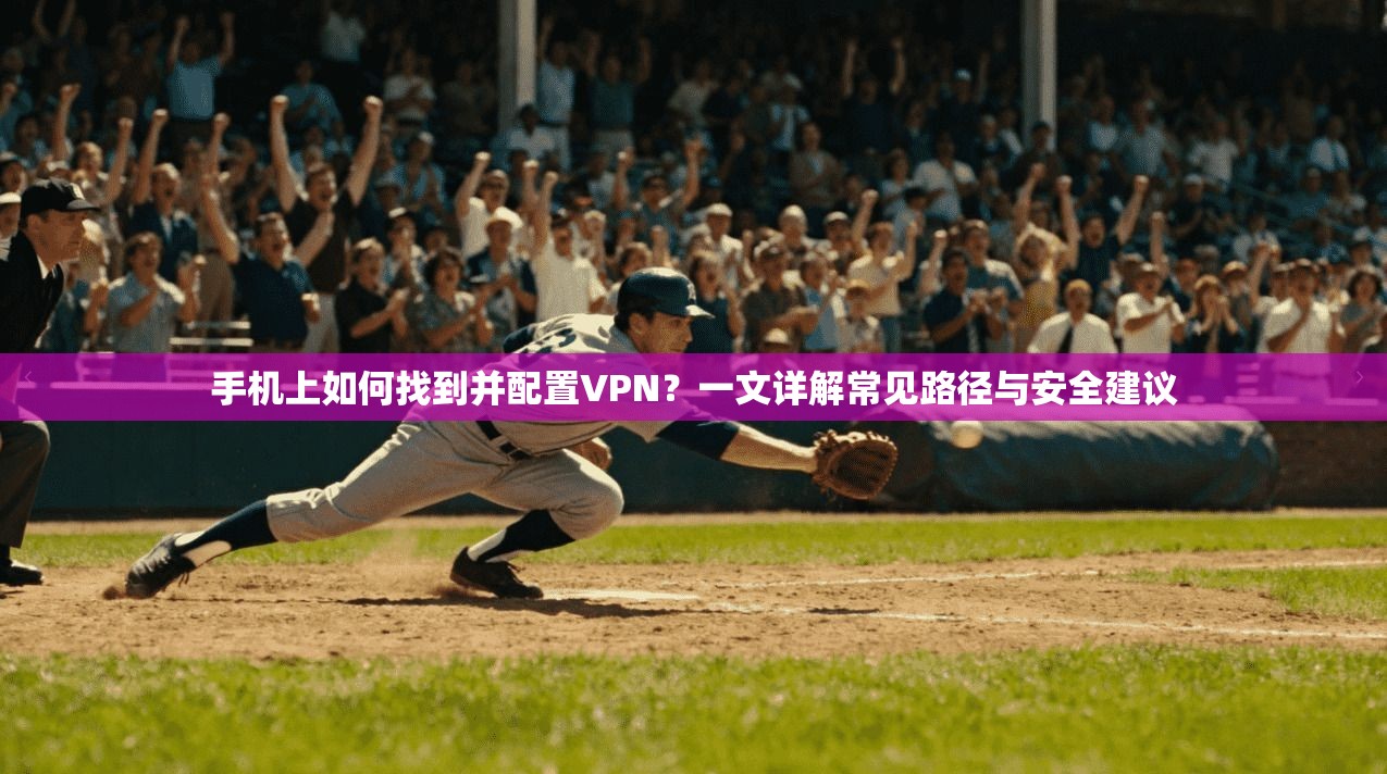 手机上如何找到并配置VPN?一文详解常见路径与安全建议