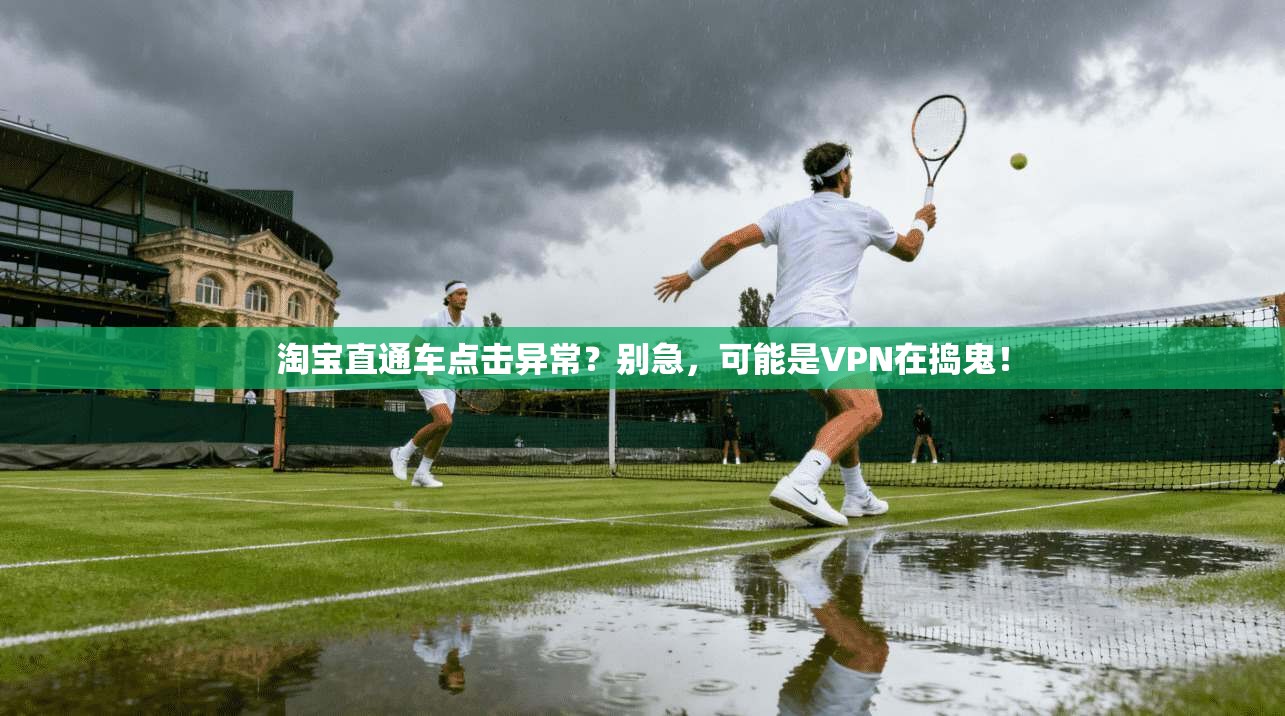 淘宝直通车点击异常?别急,可能是VPN在捣鬼!