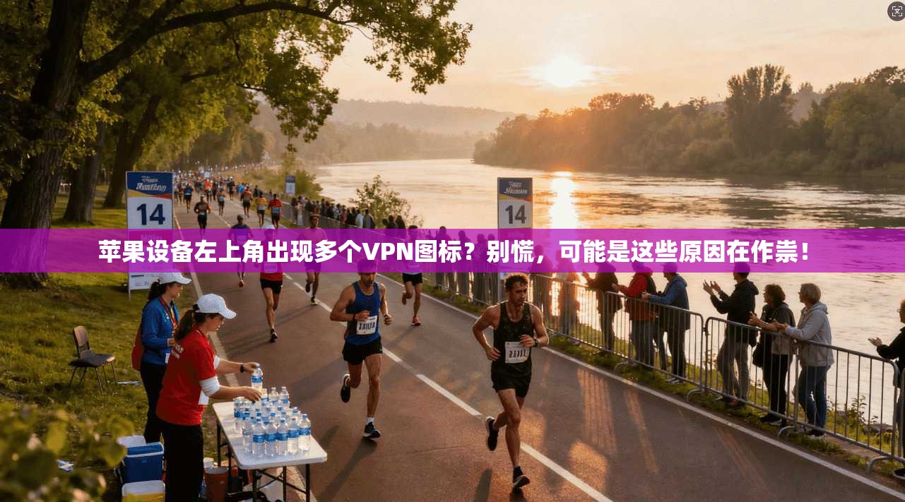 苹果设备左上角出现多个VPN图标?别慌,可能是这些原因在作祟!
