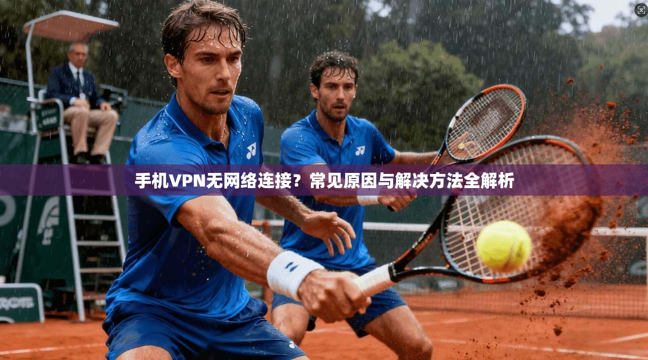 手机VPN无网络连接?常见原因与解决方法全解析