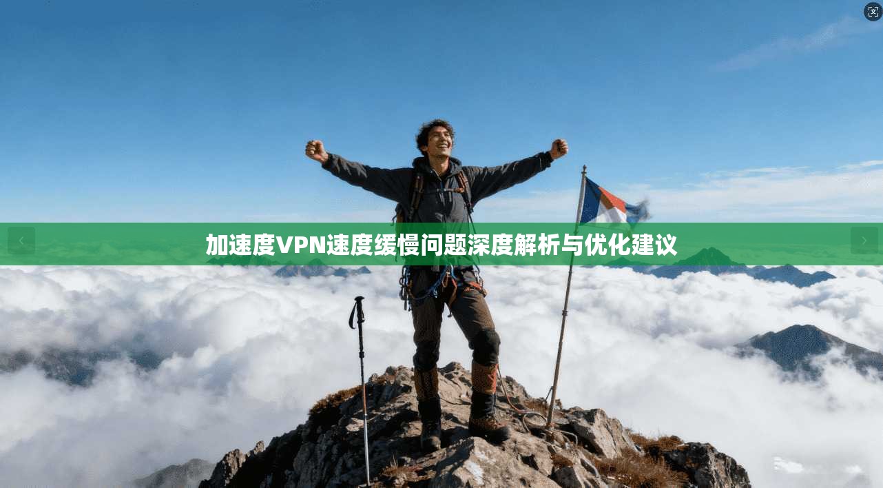 加速度VPN速度缓慢问题深度解析与优化建议