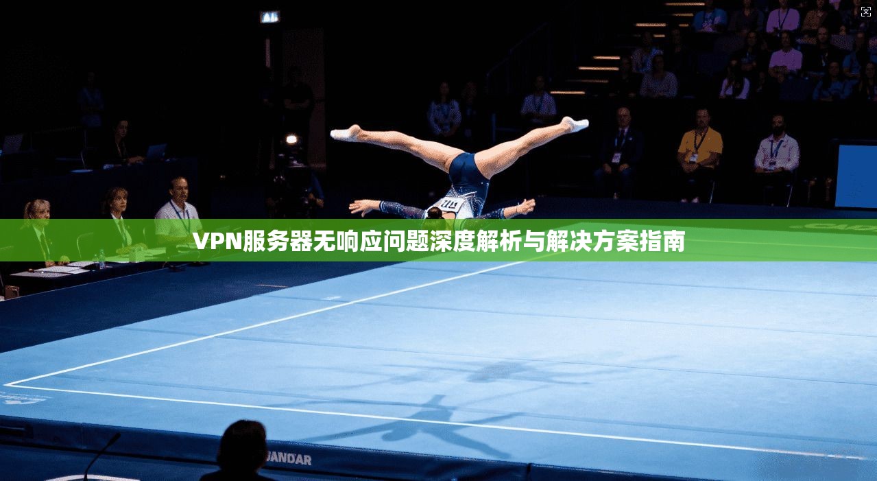VPN服务器无响应问题深度解析与解决方案指南