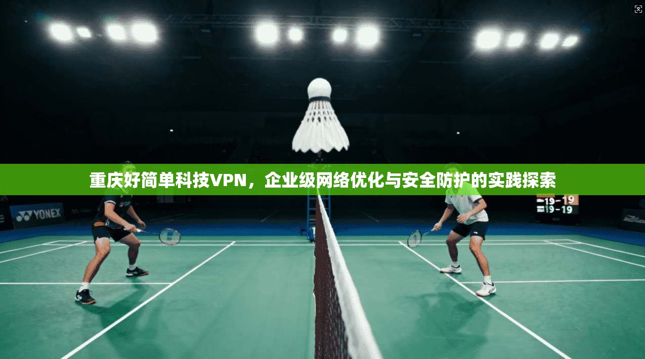 重庆好简单科技VPN，企业级网络优化与安全防护的实践探索