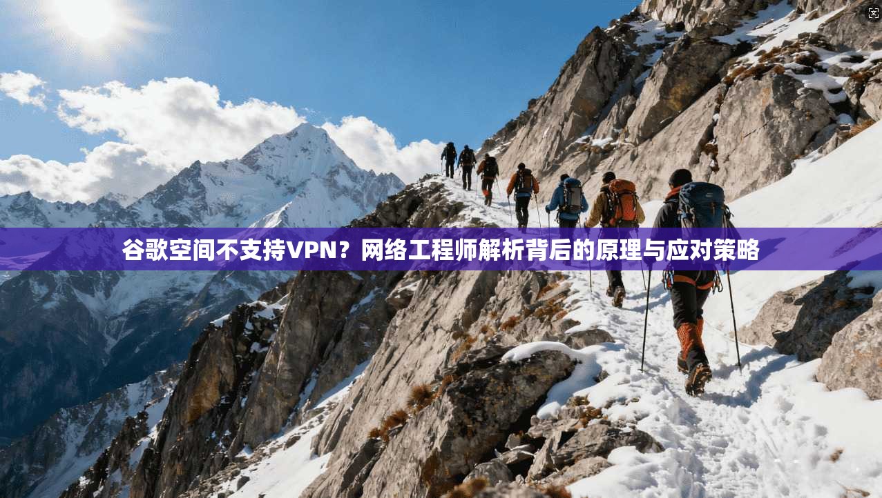 谷歌空间不支持VPN？网络工程师解析背后的原理与应对策略