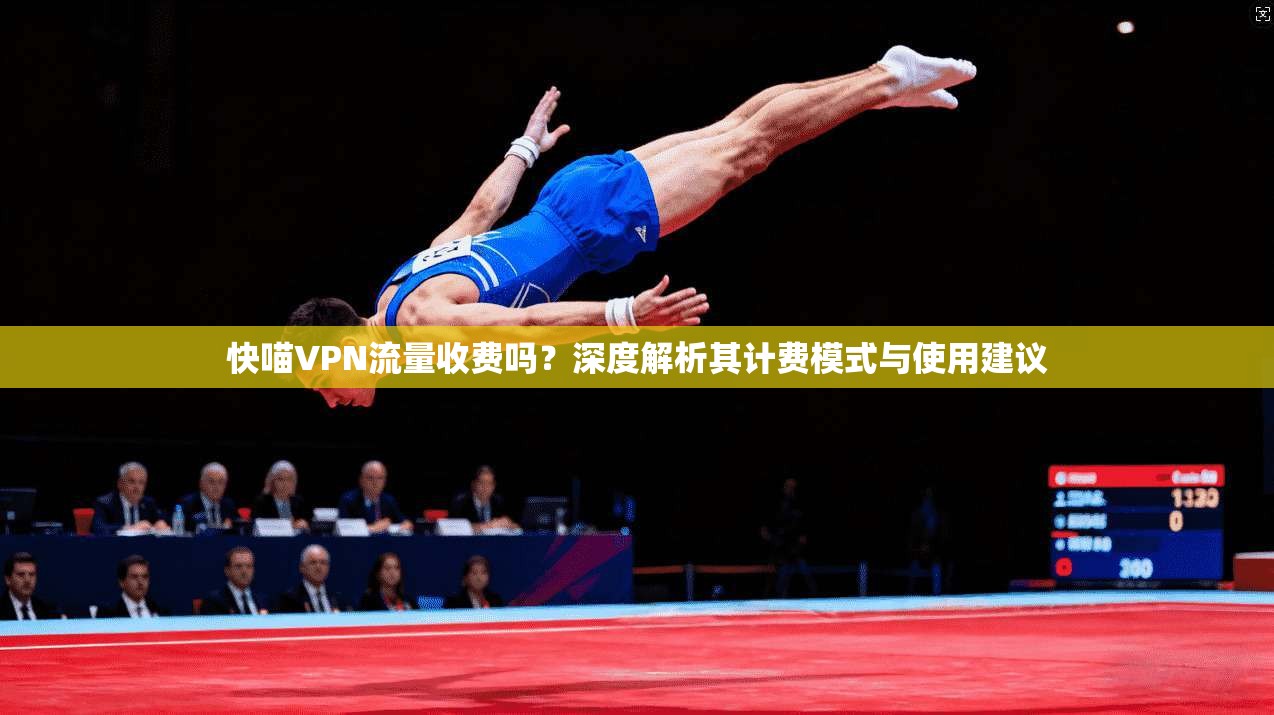 快喵VPN流量收费吗？深度解析其计费模式与使用建议