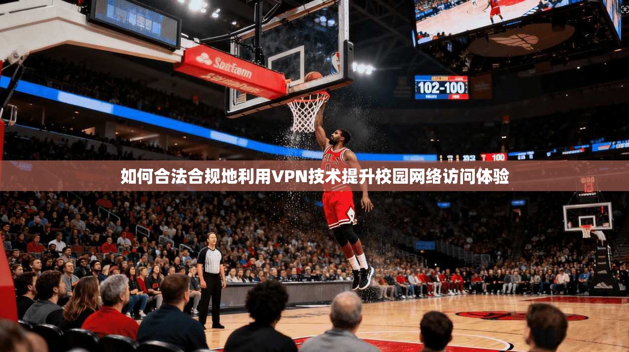 如何合法合规地利用VPN技术提升校园网络访问体验