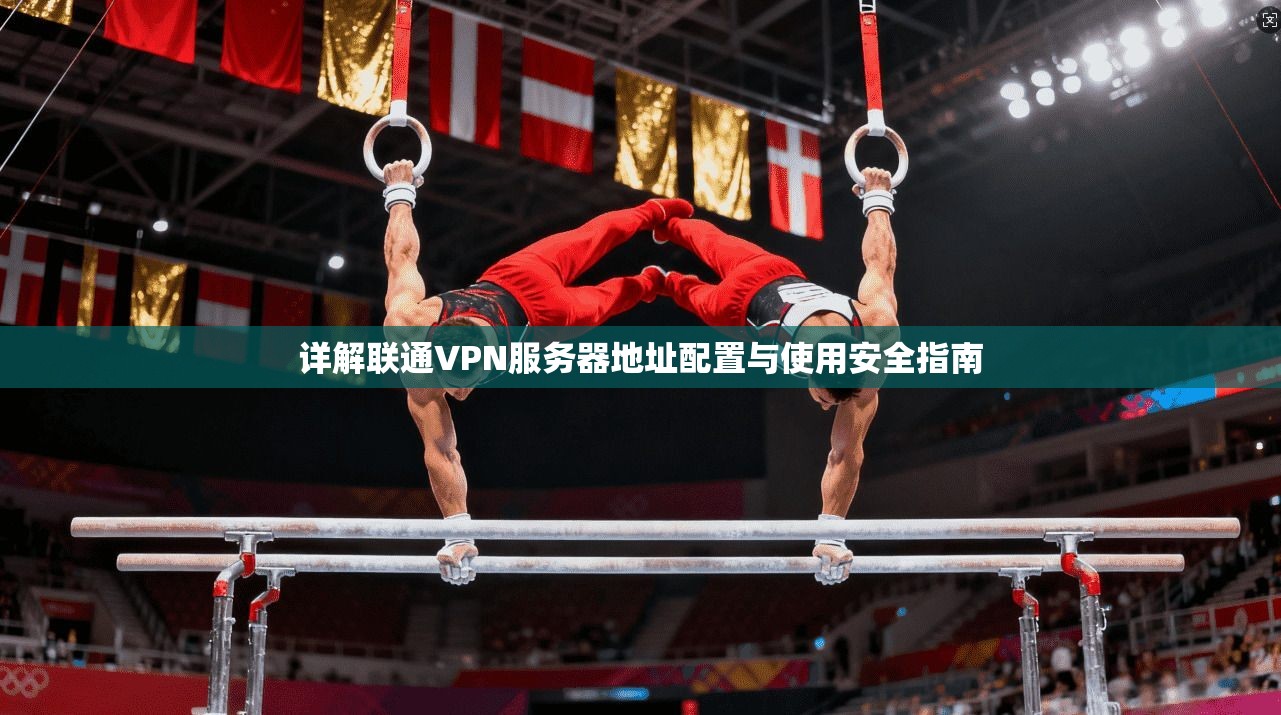 详解联通VPN服务器地址配置与使用安全指南