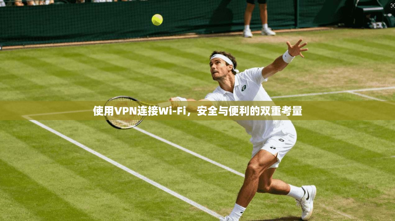 使用VPN连接Wi-Fi，安全与便利的双重考量