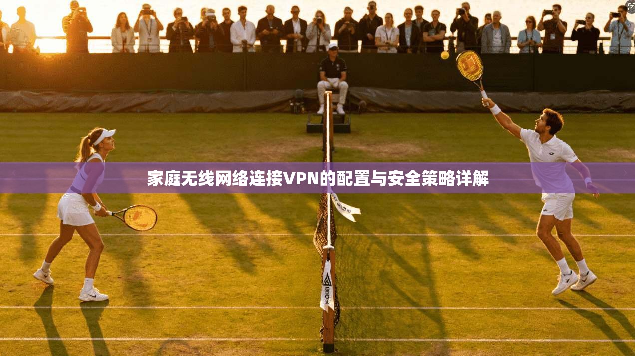 家庭无线网络连接VPN的配置与安全策略详解